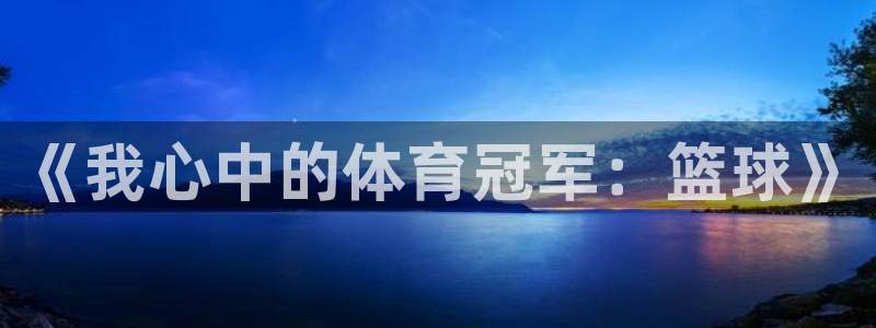 yy易游官方正版app集团E.ON:《我心中的体育冠军:篮球
