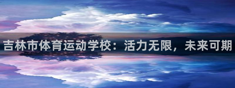 yy易游官方正版app集团官网首页网址:吉林市体育运动学校: